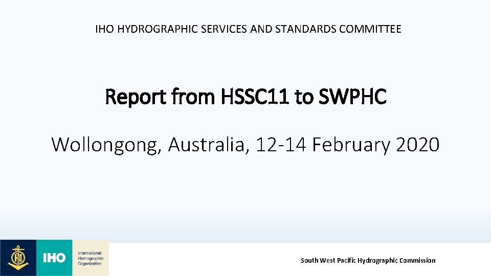 IHO HYDROGRAPHIC SERVICES AND STANDARDS COMMITTEE Report from HSSC 11 to SWPHC Wollongong, Australia,