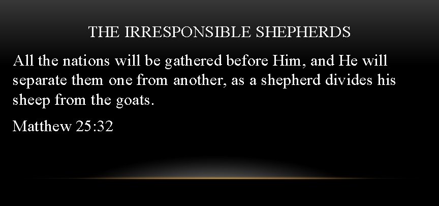 THE IRRESPONSIBLE SHEPHERDS All the nations will be gathered before Him, and He will