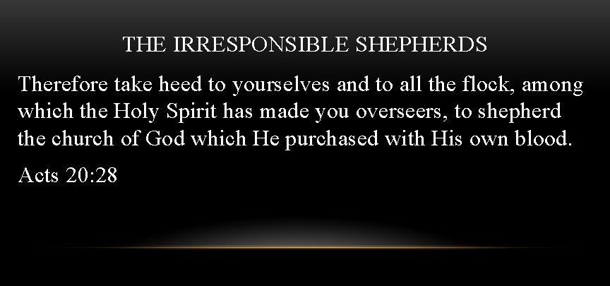 THE IRRESPONSIBLE SHEPHERDS Therefore take heed to yourselves and to all the flock, among
