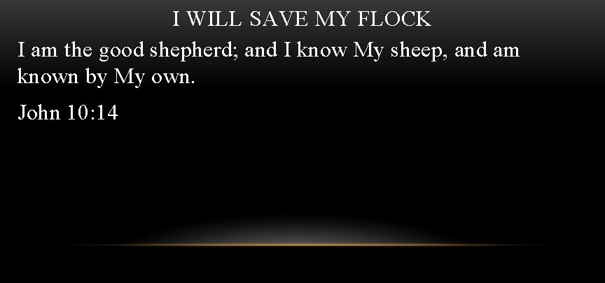 I WILL SAVE MY FLOCK I am the good shepherd; and I know My