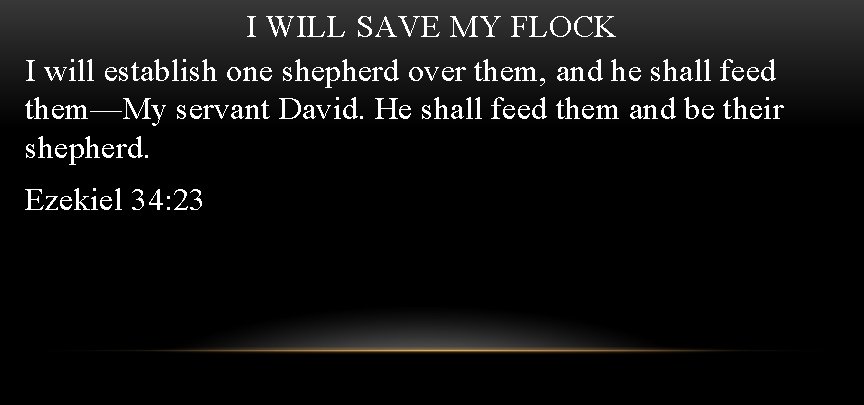 I WILL SAVE MY FLOCK I will establish one shepherd over them, and he
