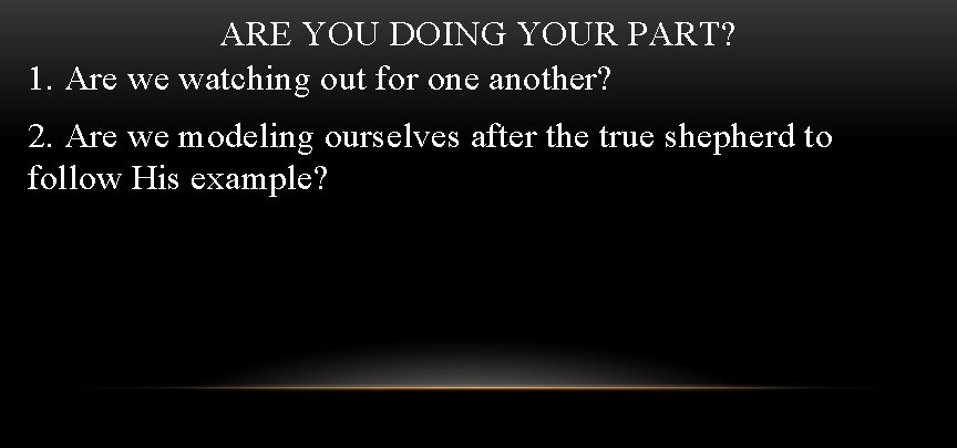 ARE YOU DOING YOUR PART? 1. Are we watching out for one another? 2.