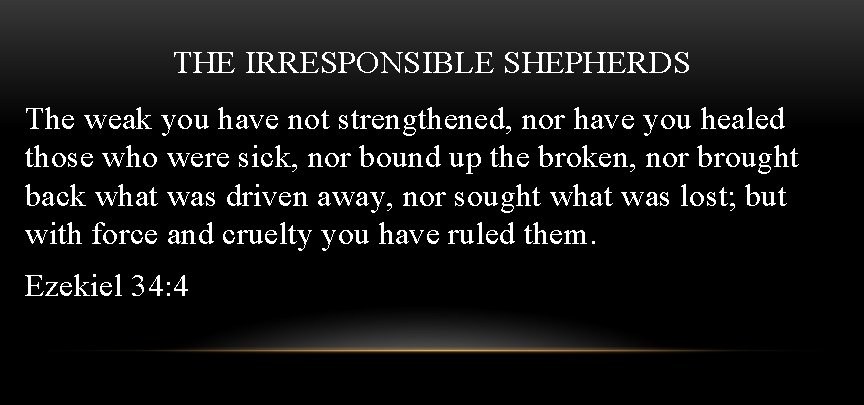 THE IRRESPONSIBLE SHEPHERDS The weak you have not strengthened, nor have you healed those