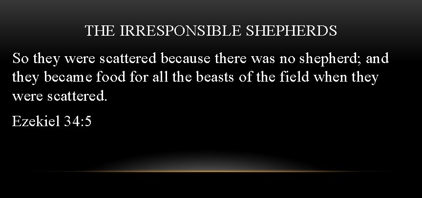 THE IRRESPONSIBLE SHEPHERDS So they were scattered because there was no shepherd; and they