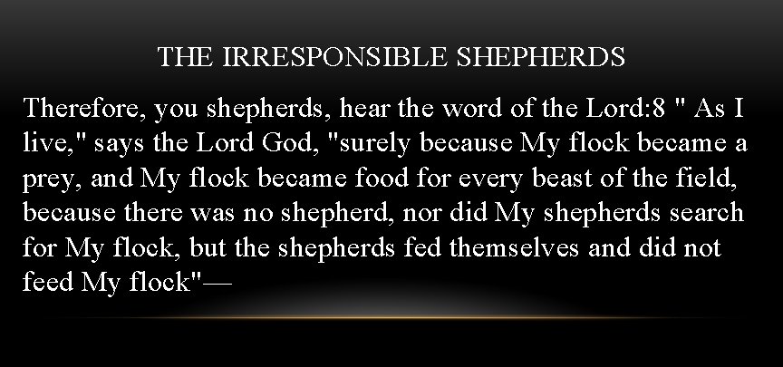 THE IRRESPONSIBLE SHEPHERDS Therefore, you shepherds, hear the word of the Lord: 8 "