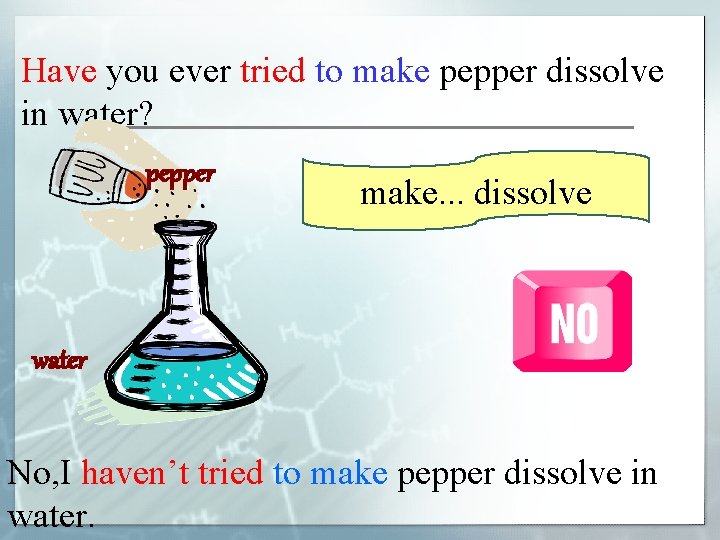 Have you ever tried to make pepper dissolve in water? pepper make. . .