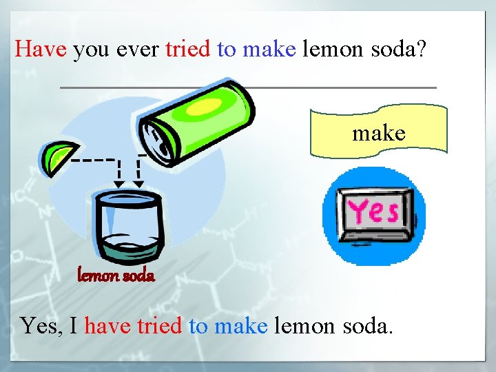 Have you ever tried to make lemon soda? make lemon soda Yes, I have