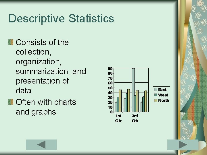 Descriptive Statistics Consists of the collection, organization, summarization, and presentation of data. Often with