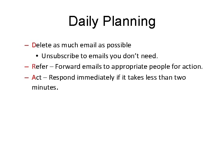 Daily Planning – Delete as much email as possible • Unsubscribe to emails you