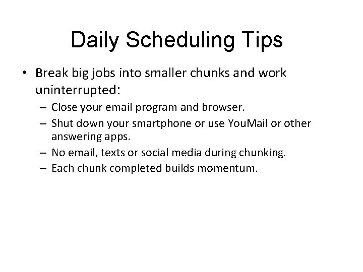Daily Scheduling Tips • Break big jobs into smaller chunks and work uninterrupted: –