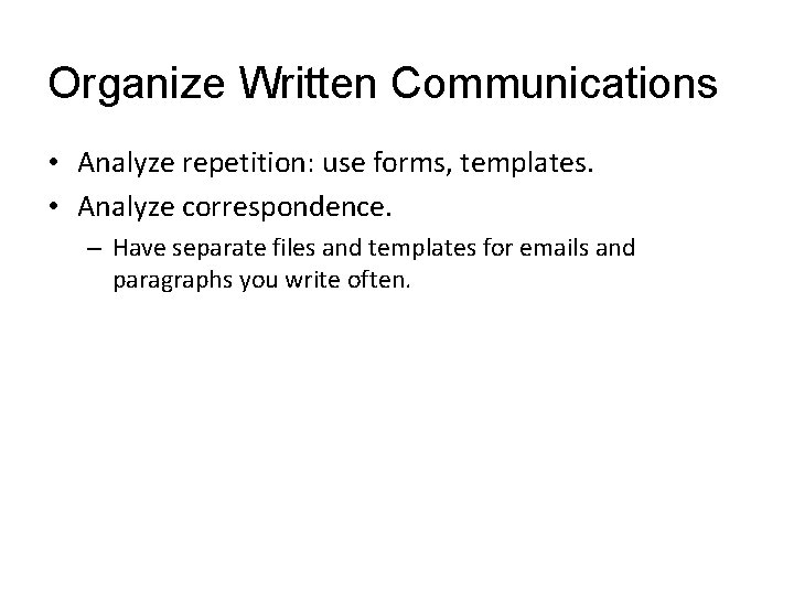 Organize Written Communications • Analyze repetition: use forms, templates. • Analyze correspondence. – Have