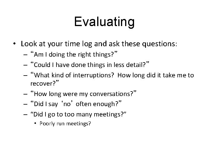 Evaluating • Look at your time log and ask these questions: – “Am I