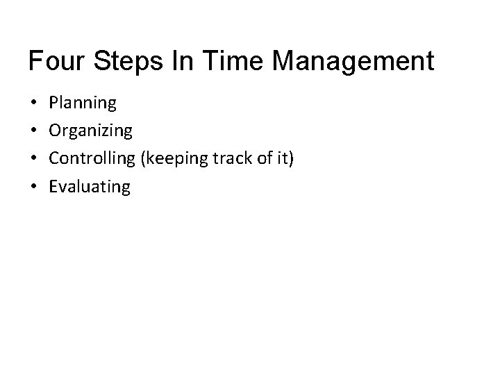 Four Steps In Time Management • • Planning Organizing Controlling (keeping track of it)