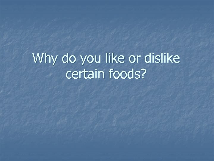 Why do you like or dislike certain foods? 