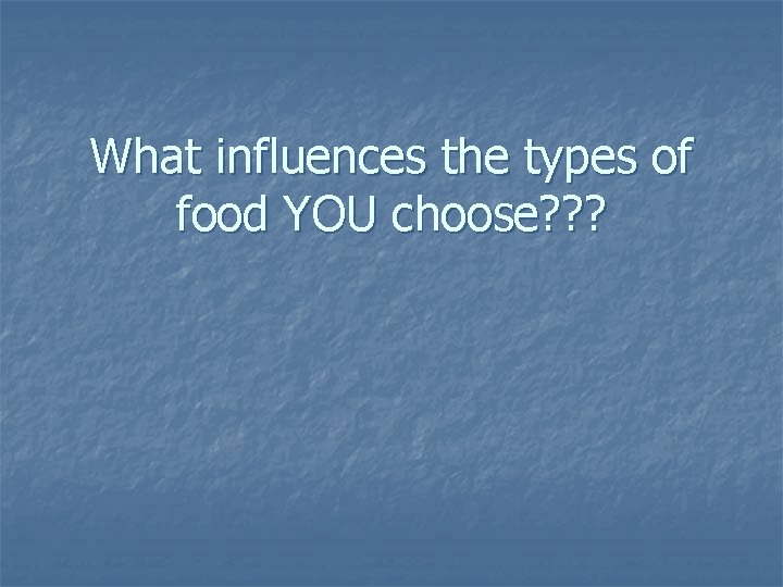 What influences the types of food YOU choose? ? ? 
