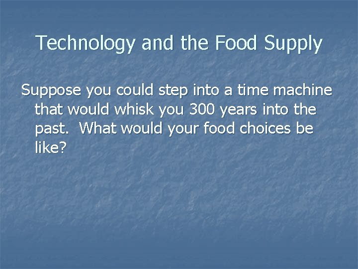 Technology and the Food Supply Suppose you could step into a time machine that