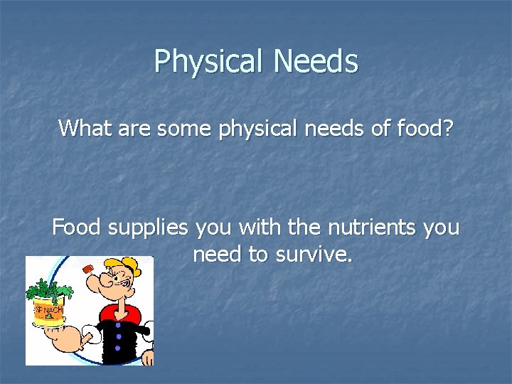 Physical Needs What are some physical needs of food? Food supplies you with the