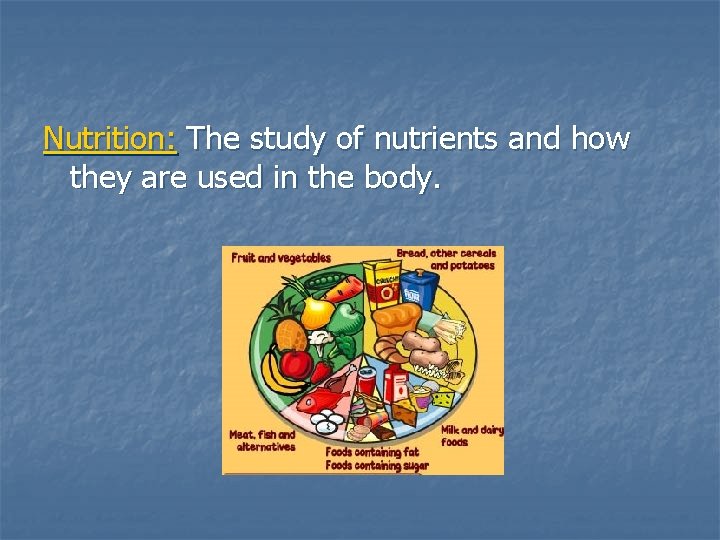 Nutrition: The study of nutrients and how they are used in the body. 