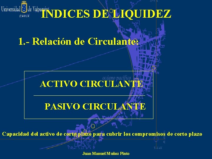 INDICES DE LIQUIDEZ 1. - Relación de Circulante: ACTIVO CIRCULANTE PASIVO CIRCULANTE Capacidad del