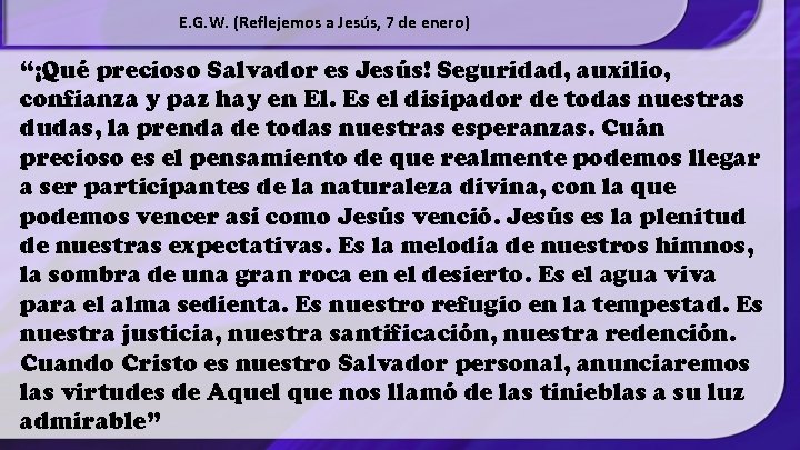 E. G. W. (Reflejemos a Jesús, 7 de enero) “¡Qué precioso Salvador es Jesús!