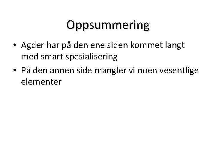 Oppsummering • Agder har på den ene siden kommet langt med smart spesialisering •