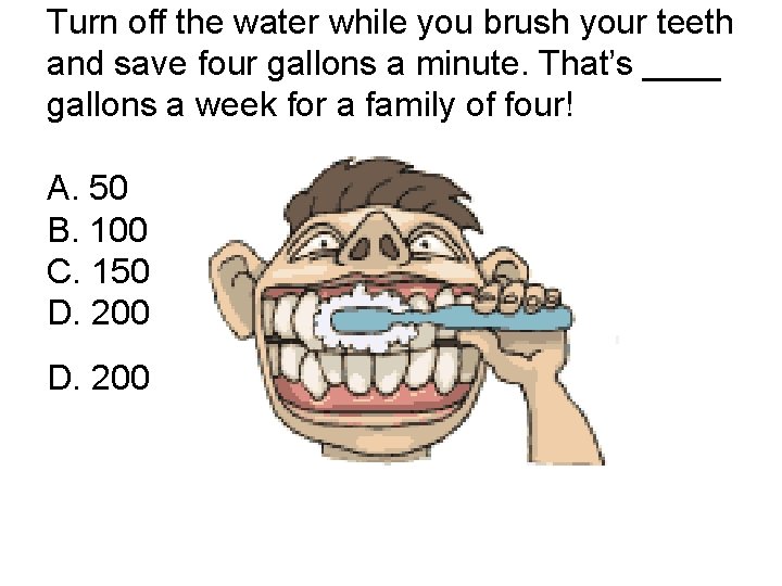 Turn off the water while you brush your teeth and save four gallons a