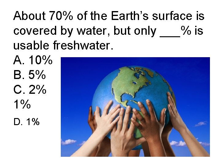 About 70% of the Earth’s surface is covered by water, but only ___% is