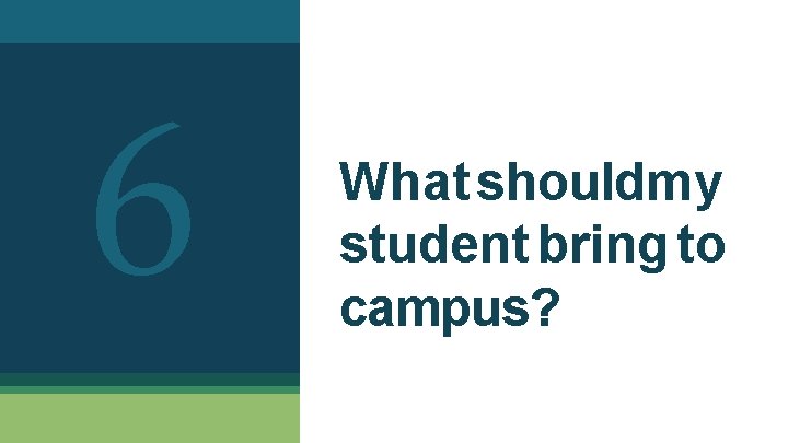 6 What shouldmy student bring to campus? 