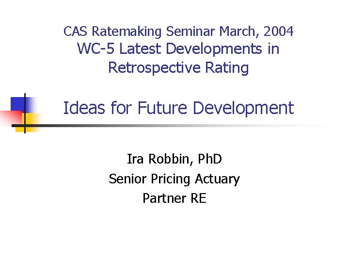 CAS Ratemaking Seminar March, 2004 WC-5 Latest Developments in Retrospective Rating Ideas for Future