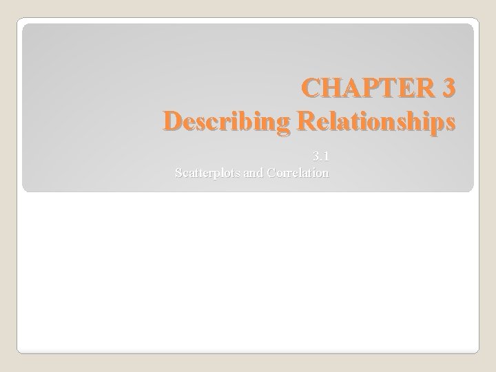 CHAPTER 3 Describing Relationships 3. 1 Scatterplots and Correlation 