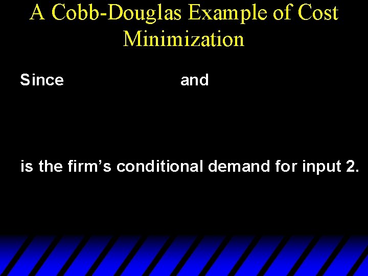 A Cobb-Douglas Example of Cost Minimization Since and is the firm’s conditional demand for