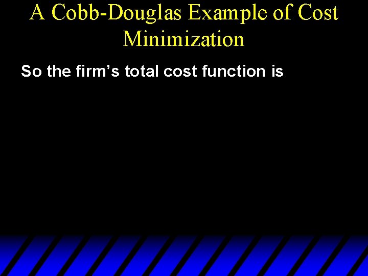 A Cobb-Douglas Example of Cost Minimization So the firm’s total cost function is 