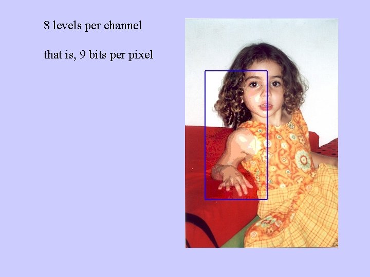 8 levels per channel that is, 9 bits per pixel 