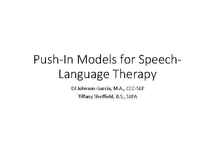 Push-In Models for Speech. Language Therapy DJ Johnson-Garcia, M. A. , CCC-SLP Tiffany Sheffield,