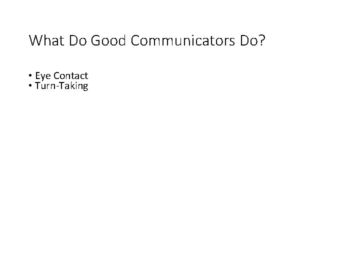 What Do Good Communicators Do? • Eye Contact • Turn-Taking 