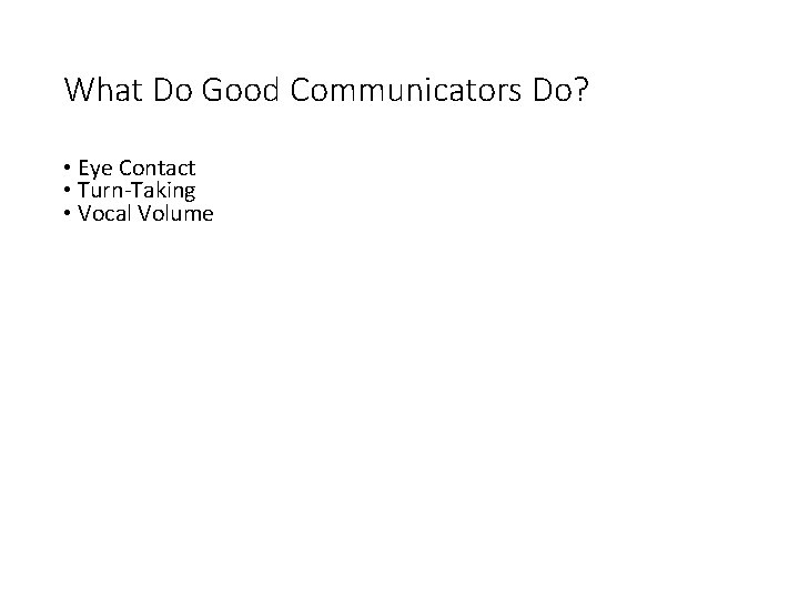 What Do Good Communicators Do? • Eye Contact • Turn-Taking • Vocal Volume 