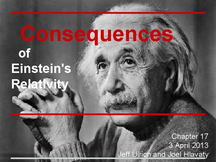 Consequences of Einstein's Relativity Chapter 17 3 April 2013 Jeff Ulrich and Joel Hlavaty