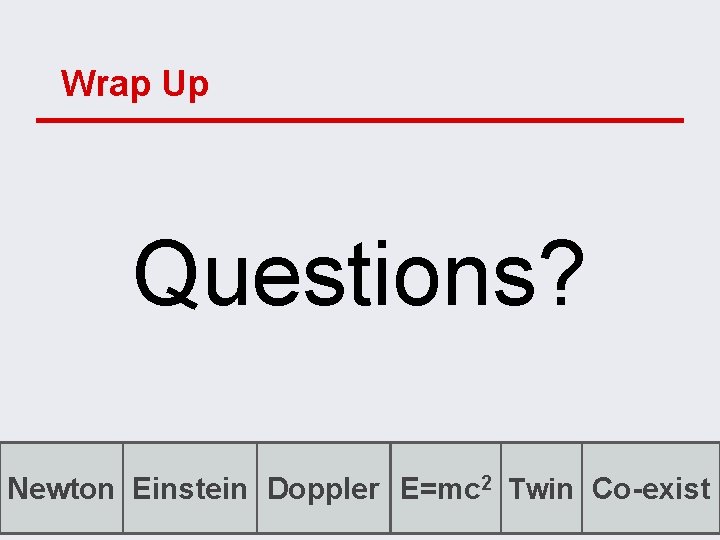 Wrap Up Questions? Newton Einstein Doppler E=mc 2 Twin Co-exist 