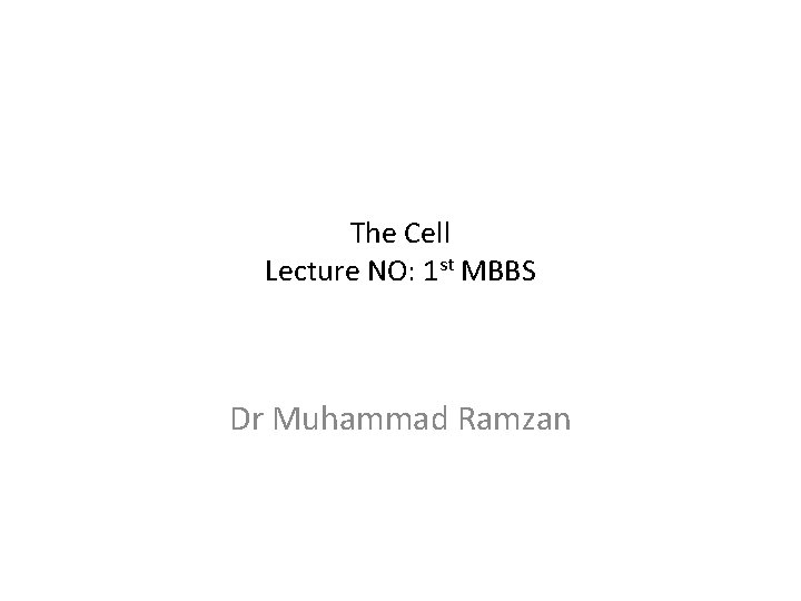 The Cell Lecture NO: 1 st MBBS Dr Muhammad Ramzan 