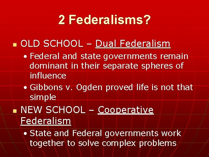 2 Federalisms? n OLD SCHOOL – Dual Federalism • Federal and state governments remain