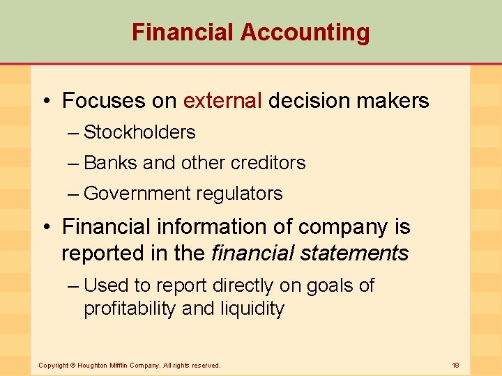 Financial Accounting • Focuses on external decision makers – Stockholders – Banks and other