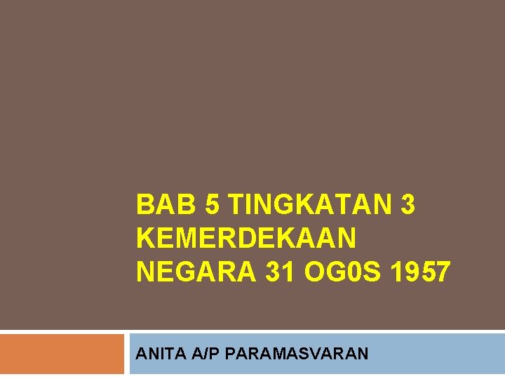 BAB 5 TINGKATAN 3 KEMERDEKAAN NEGARA 31 OG 0 S 1957 ANITA A/P PARAMASVARAN