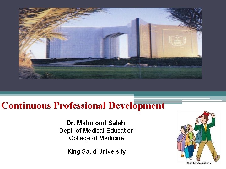 Continuous Professional Development Dr. Mahmoud Salah Dept. of Medical Education College of Medicine King