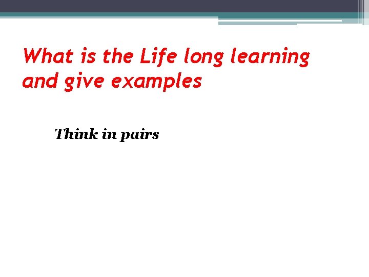 What is the Life long learning and give examples Think in pairs 