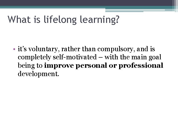 What is lifelong learning? • it’s voluntary, rather than compulsory, and is completely self-motivated