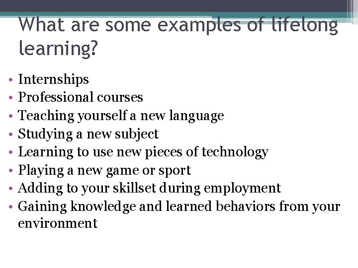 What are some examples of lifelong learning? • • Internships Professional courses Teaching yourself