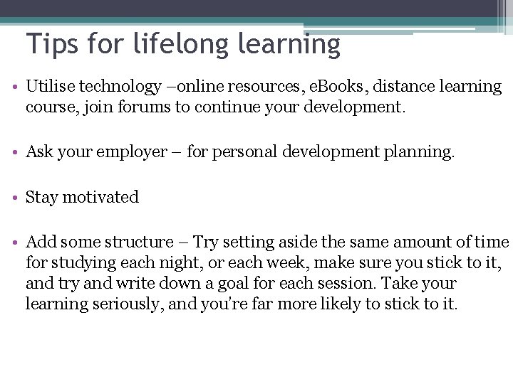 Tips for lifelong learning • Utilise technology –online resources, e. Books, distance learning course,