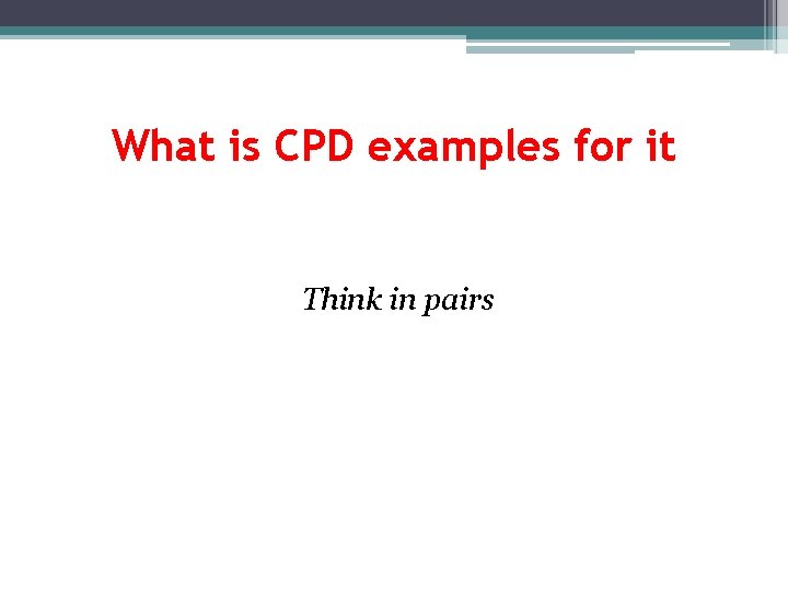 What is CPD examples for it Think in pairs 