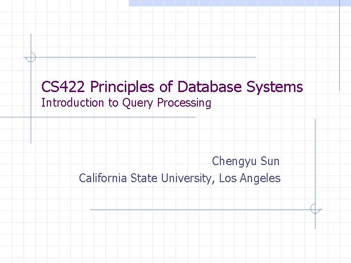 CS 422 Principles of Database Systems Introduction to Query Processing Chengyu Sun California State