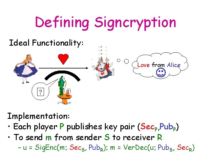 Defining Signcryption Ideal Functionality: Love from Alice ? Implementation: • Each player P publishes